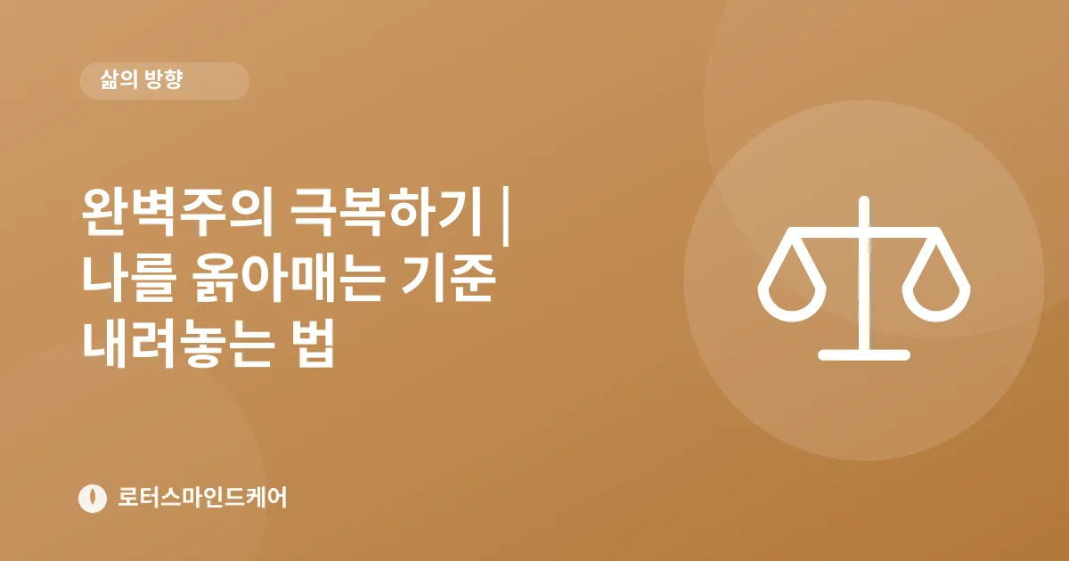 완벽주의 극복하기 | 나를 옭아매는 기준 내려놓는 법