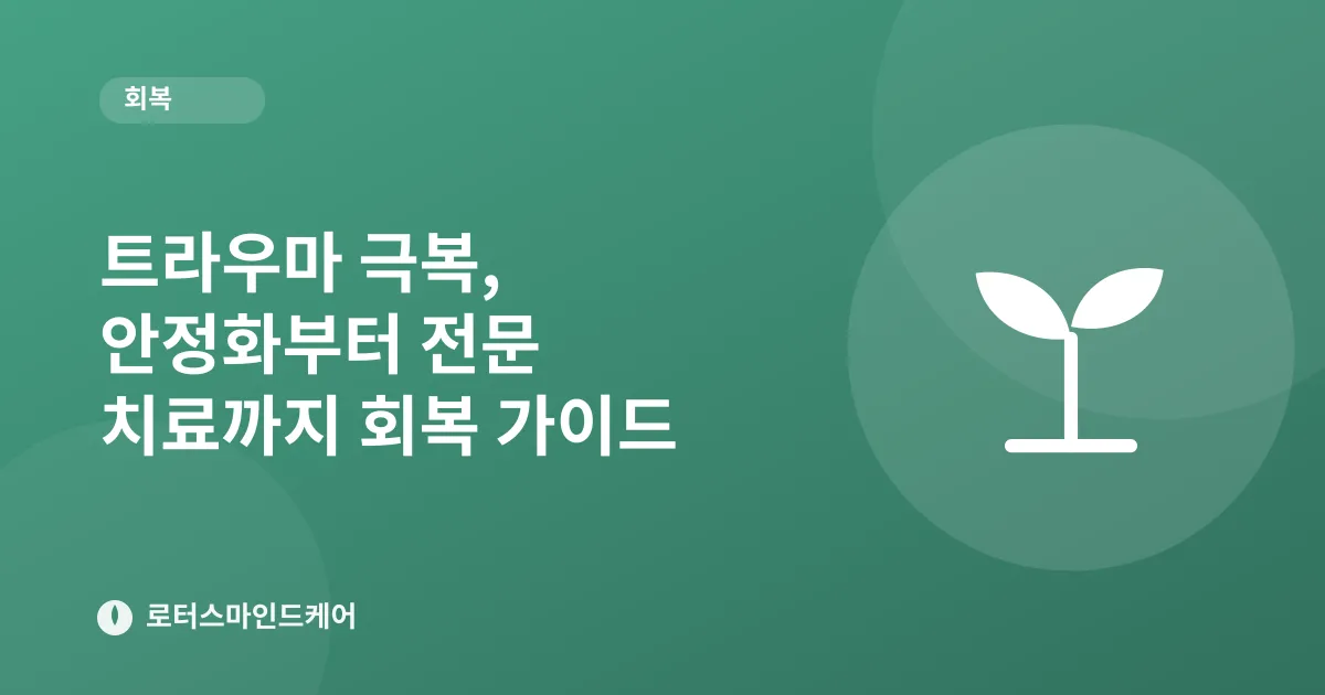 트라우마 극복, 안정화부터 전문 치료까지 회복 가이드